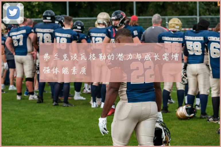 弗兰克谈瓦格勒的潜力与成长需增强体能素质