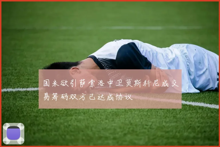 国米欲引萨索洛中卫莫斯科尼成交易筹码双方已达成协议