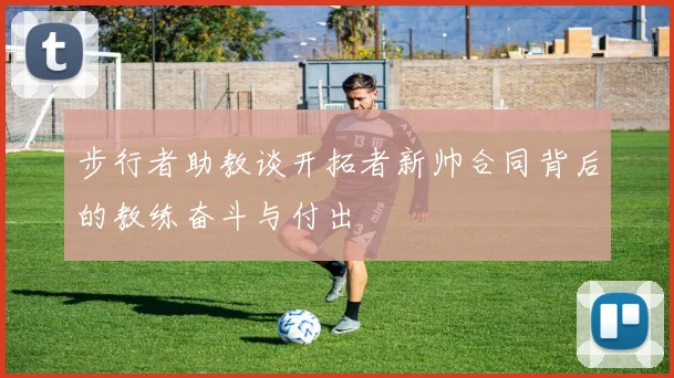 步行者助教谈开拓者新帅合同背后的教练奋斗与付出