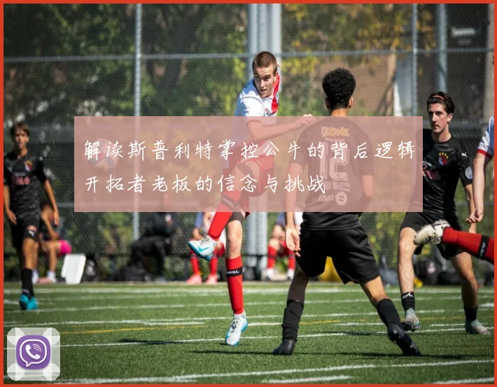 解读斯普利特掌控公牛的背后逻辑开拓者老板的信念与挑战