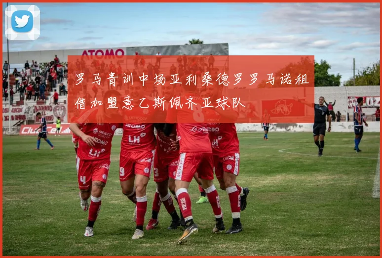 罗马青训中场亚利桑德罗罗马诺租借加盟意乙斯佩齐亚球队