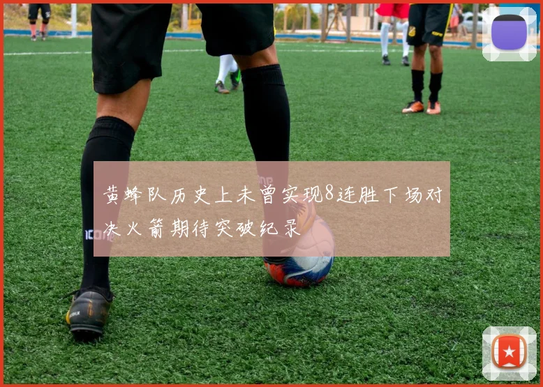 黄蜂队历史上未曾实现8连胜下场对决火箭期待突破纪录