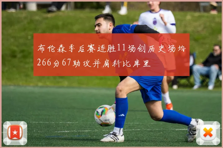 布伦森季后赛连胜11场创历史场均266分67助攻并肩科比库里