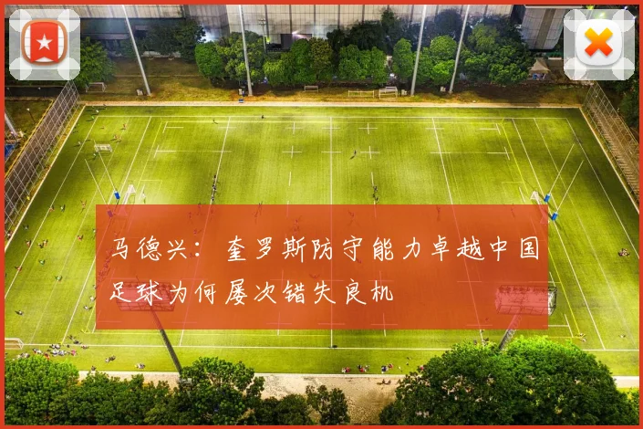 马德兴：奎罗斯防守能力卓越中国足球为何屡次错失良机