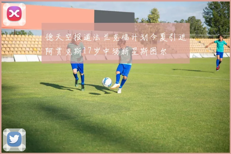 德天空报道法兰克福计划今夏引进阿贾克斯17岁中场新星斯图尔