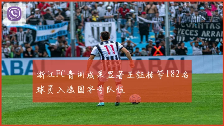 浙江FC青训成果显著王钰栋等182名球员入选国字号队伍
